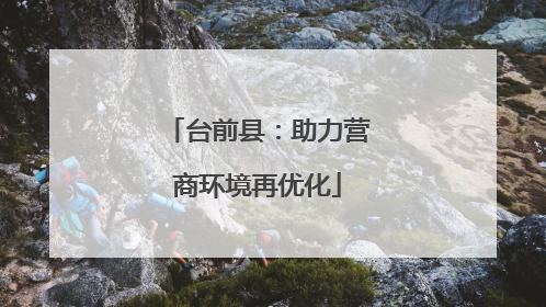 台前县：助力营商环境再优化