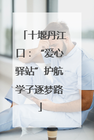 十堰丹江口：“爱心驿站”护航学子逐梦路