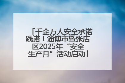 千企万人安全承诺践诺！淄博市暨张店区2025年“安全生产月”活动启动