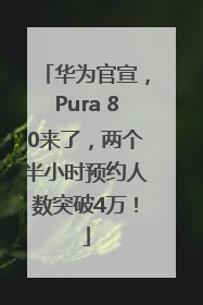 华为官宣，Pura 80来了，两个半小时预约人数突破4万！