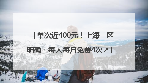 单次近400元！上海一区明确：每人每月免费4次↗