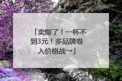 卖爆了！一杯不到3元！多品牌卷入价格战→