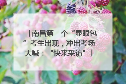 南昌第一个“显眼包”考生出现，冲出考场大喊：“快来采访”