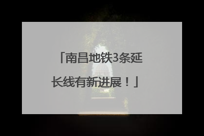 南昌地铁3条延长线有新进展！