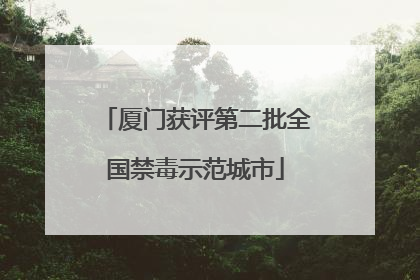 厦门获评第二批全国禁毒示范城市