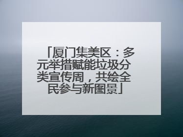 厦门集美区：多元举措赋能垃圾分类宣传周，共绘全民参与新图景