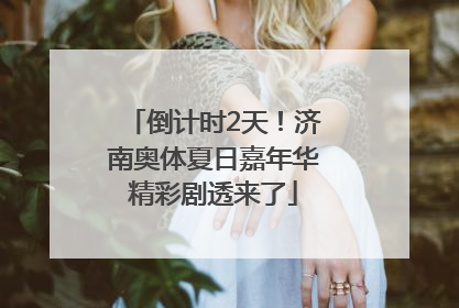 倒计时2天！济南奥体夏日嘉年华精彩剧透来了