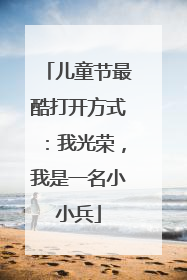 儿童节最酷打开方式：我光荣，我是一名小小兵