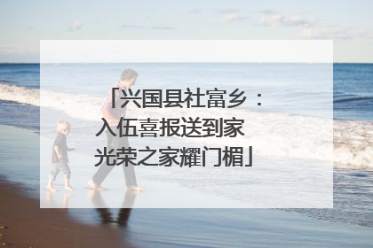兴国县社富乡：入伍喜报送到家 光荣之家耀门楣
