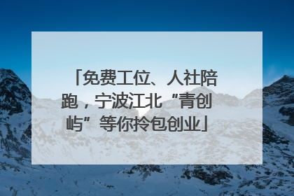 免费工位、人社陪跑，宁波江北“青创屿”等你拎包创业