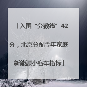 入围“分数线”42分，北京分配今年家庭新能源小客车指标
