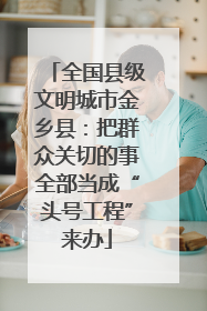 全国县级文明城市金乡县：把群众关切的事全部当成“头号工程”来办