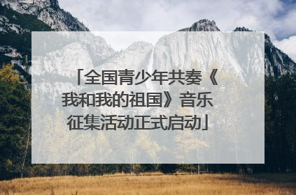 全国青少年共奏《我和我的祖国》音乐征集活动正式启动