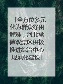 全方位多元化为群众纾困解难，河北承德双滦区积极推进综治中心规范化建设