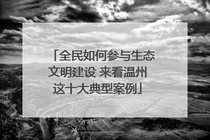 全民如何参与生态文明建设 来看温州这十大典型案例