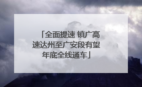 全面提速 镇广高速达州至广安段有望年底全线通车