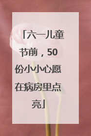 六一儿童节前，50份小小心愿在病房里点亮