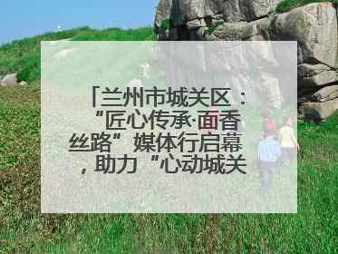 兰州市城关区：“匠心传承·面香丝路”媒体行启幕，助力“心动城关”消费提振