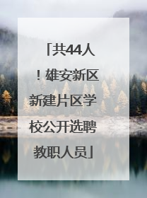 共44人！雄安新区新建片区学校公开选聘教职人员
