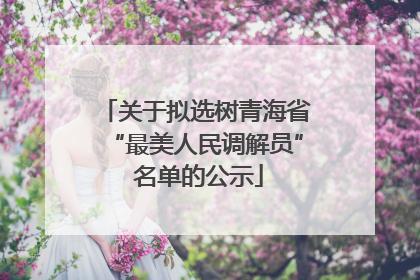 关于拟选树青海省“最美人民调解员” 名单的公示
