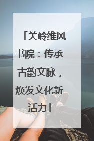 关岭维风书院：传承古韵文脉，焕发文化新活力