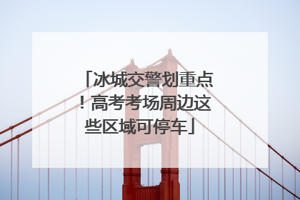 冰城交警划重点！高考考场周边这些区域可停车