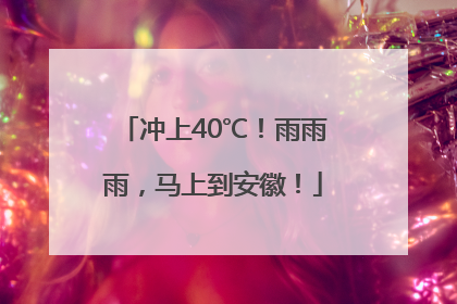 冲上40℃！雨雨雨，马上到安徽！