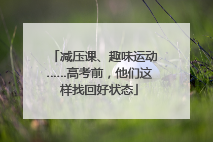 减压课、趣味运动……高考前，他们这样找回好状态