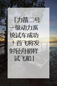 力箭二号一级动力系统试车成功！首飞将发射轻舟初样试飞船