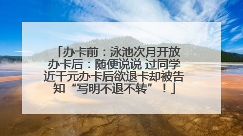 办卡前：泳池次月开放 办卡后：随便说说 过同学近千元办卡后欲退卡却被告知“写明不退不转”！