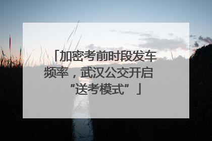 加密考前时段发车频率，武汉公交开启“送考模式”