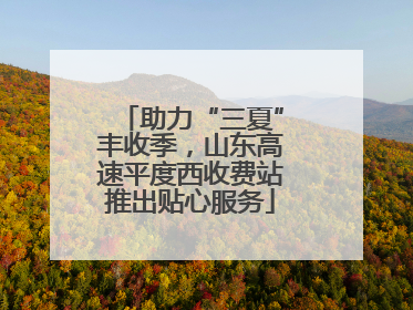 助力“三夏”丰收季，山东高速平度西收费站推出贴心服务
