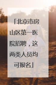 北京市房山区第一医院招聘，这两类人员均可报名