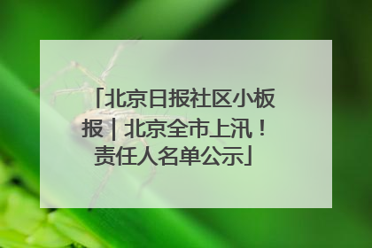 北京日报社区小板报｜北京全市上汛！责任人名单公示