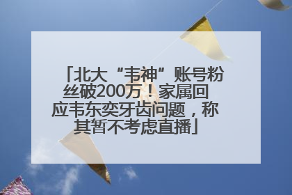 北大“韦神”账号粉丝破200万！家属回应韦东奕牙齿问题，称其暂不考虑直播