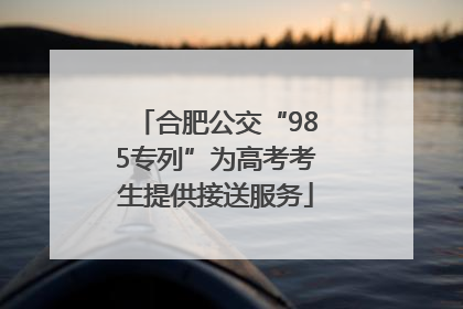 合肥公交“985专列”为高考考生提供接送服务