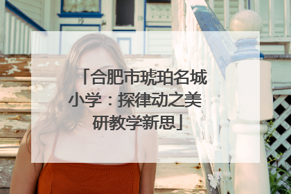 合肥市琥珀名城小学：探律动之美 研教学新思