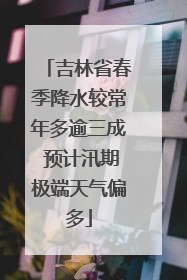 吉林省春季降水较常年多逾三成 预计汛期极端天气偏多