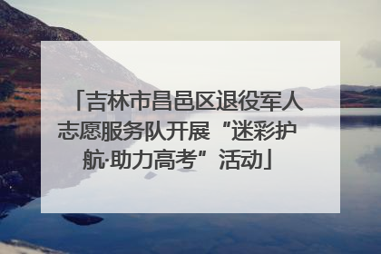 吉林市昌邑区退役军人志愿服务队开展“迷彩护航·助力高考”活动