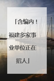 含编内！福建多家事业单位正在招人