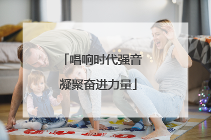 唱响时代强音 凝聚奋进力量