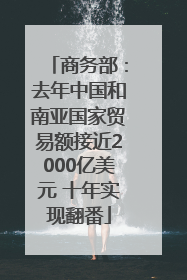 商务部：去年中国和南亚国家贸易额接近2000亿美元 十年实现翻番