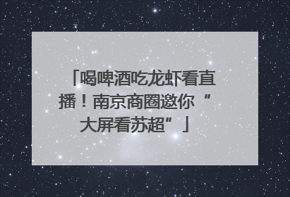 喝啤酒吃龙虾看直播！南京商圈邀你“大屏看苏超”
