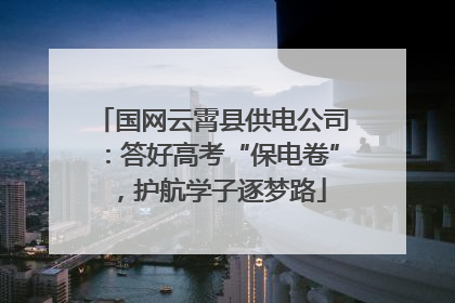 国网云霄县供电公司：答好高考“保电卷”，护航学子逐梦路