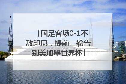 国足客场0-1不敌印尼，提前一轮告别美加墨世界杯