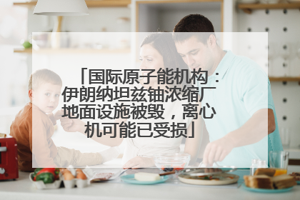 国际原子能机构：伊朗纳坦兹铀浓缩厂地面设施被毁，离心机可能已受损
