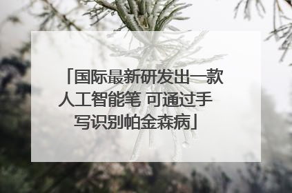 国际最新研发出一款人工智能笔 可通过手写识别帕金森病