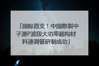 国际首支！中国散裂中子源P波段大功率超构材料速调管研制成功