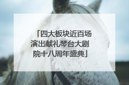 四大板块近百场演出献礼琴台大剧院十八周年盛典