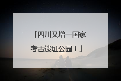 四川又增一国家考古遗址公园！